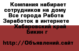 Компания набирает сотрудников на дому  - Все города Работа » Заработок в интернете   . Хабаровский край,Бикин г.